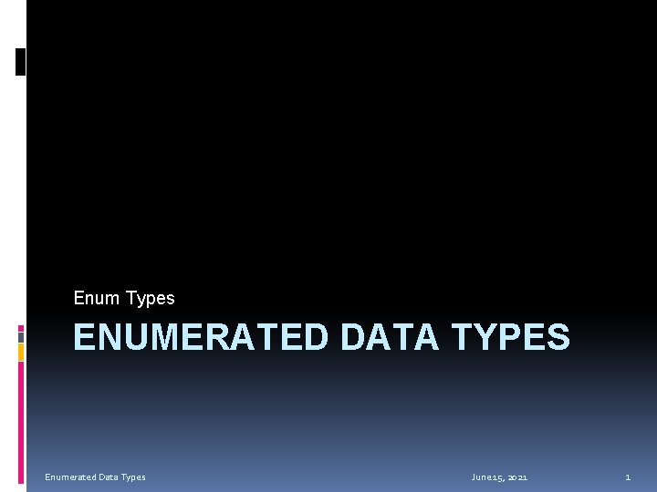 Enum Types ENUMERATED DATA TYPES Enumerated Data Types June 15, 2021 1 