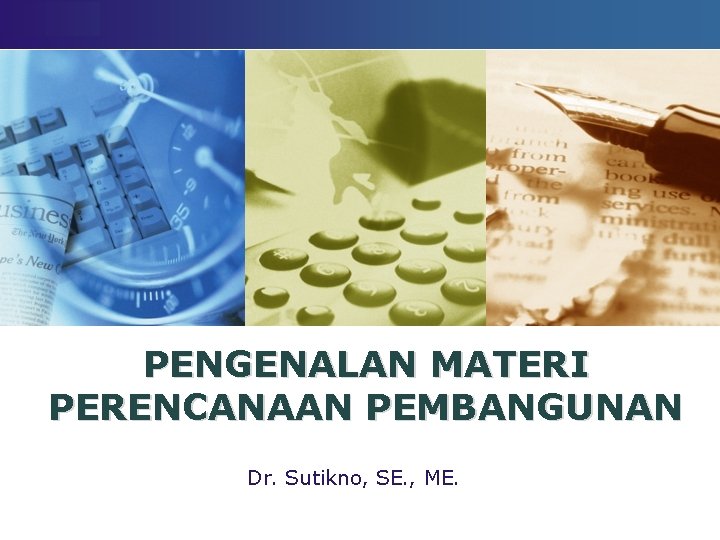 LOGO PENGENALAN MATERI PERENCANAAN PEMBANGUNAN Dr. Sutikno, SE. , ME. 