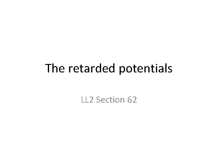 The retarded potentials LL 2 Section 62 