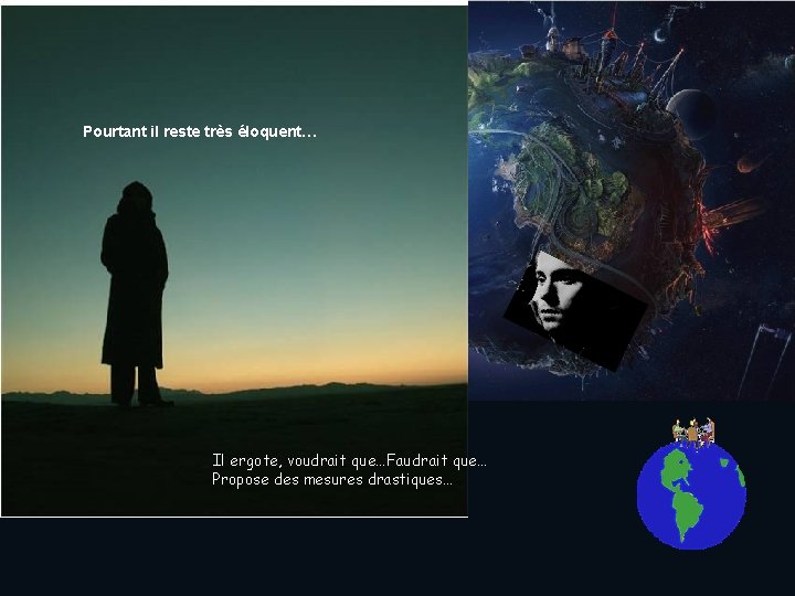 Pourtant il reste très éloquent… Il ergote, voudrait que…Faudrait que… Propose des mesures drastiques…