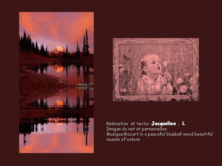 Réalisation et texte: Jacqueline. L Images du net et personnelles Musique: Mozart in a