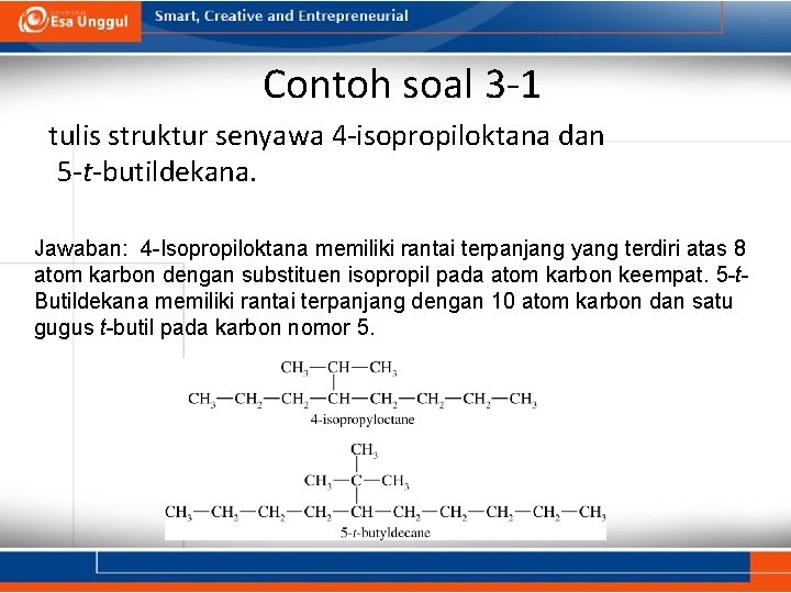 Contoh soal 3 -1 tulis struktur senyawa 4 -isopropiloktana dan 5 -t-butildekana. Jawaban: 4