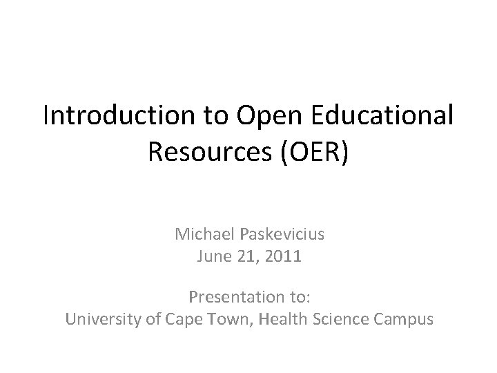 Introduction to Open Educational Resources (OER) Michael Paskevicius June 21, 2011 Presentation to: University