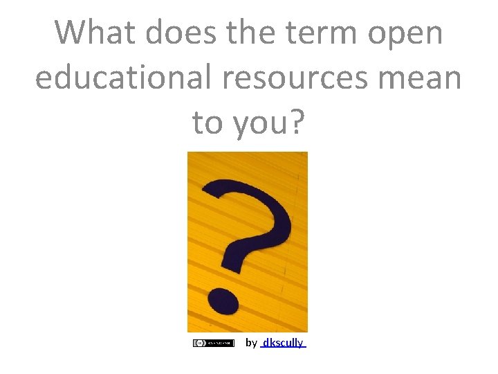 What does the term open educational resources mean to you? by dkscully 