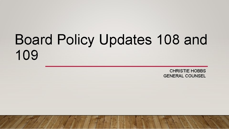 Board Policy Updates 108 and 109 CHRISTIE HOBBS GENERAL COUNSEL 