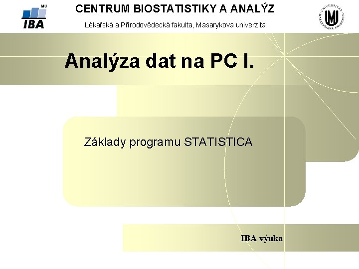CENTRUM BIOSTATISTIKY A ANALÝZ Lékařská a Přírodovědecká fakulta, Masarykova univerzita Analýza dat na PC