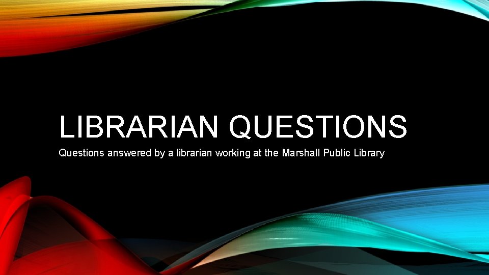 LIBRARIAN QUESTIONS Questions answered by a librarian working at the Marshall Public Library 