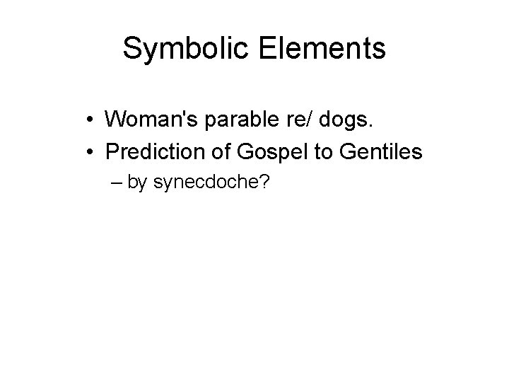 Symbolic Elements • Woman's parable re/ dogs. • Prediction of Gospel to Gentiles –