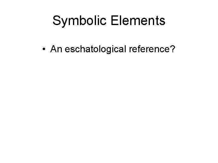 Symbolic Elements • An eschatological reference? 