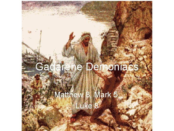 Gadarene Demoniacs Matthew 8, Mark 5, Luke 8 