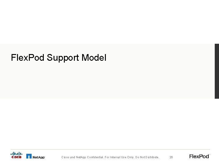 Flex. Pod Support Model Cisco and Net. App Confidential. For Internal Use Only. Do