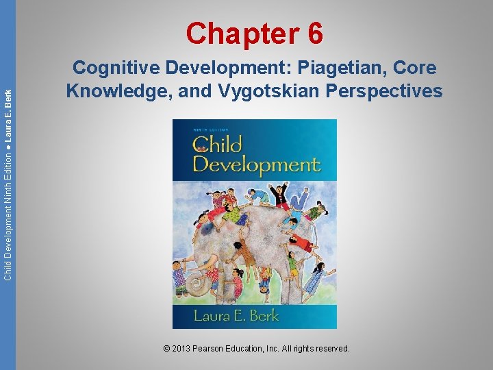 Child Development Ninth Edition ● Laura E. Berk Chapter 6 Cognitive Development: Piagetian, Core