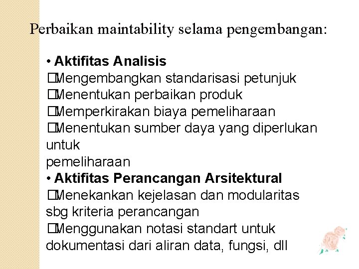 Perbaikan maintability selama pengembangan: • Aktifitas Analisis �Mengembangkan standarisasi petunjuk �Menentukan perbaikan produk �Memperkirakan