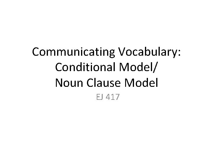 Communicating Vocabulary: Conditional Model/ Noun Clause Model EJ 417 