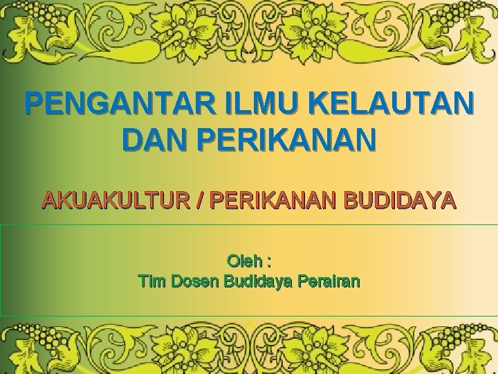 PENGANTAR ILMU KELAUTAN DAN PERIKANAN AKUAKULTUR / PERIKANAN BUDIDAYA Oleh : Tim Dosen Budidaya