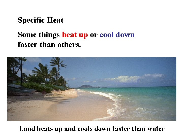 Specific Heat Some things heat up or cool down faster than others. Land heats