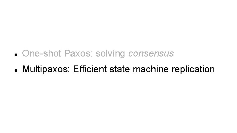  One-shot Paxos: solving consensus Multipaxos: Efficient state machine replication 
