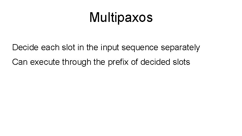 Multipaxos Decide each slot in the input sequence separately Can execute through the prefix