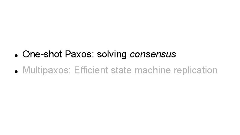  One-shot Paxos: solving consensus Multipaxos: Efficient state machine replication 