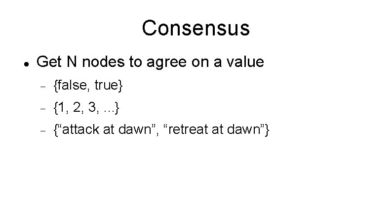 Consensus Get N nodes to agree on a value {false, true} {1, 2, 3,