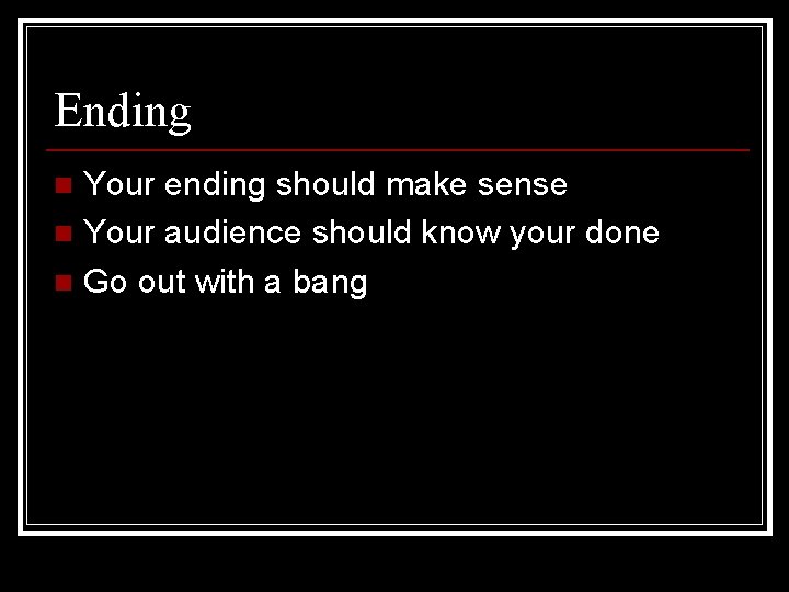 Ending Your ending should make sense n Your audience should know your done n