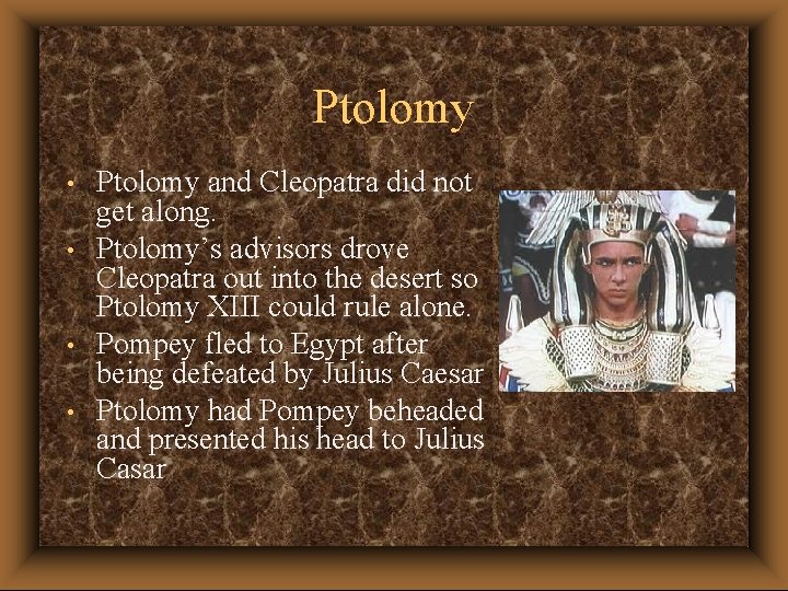 Ptolomy • • Ptolomy and Cleopatra did not get along. Ptolomy’s advisors drove Cleopatra