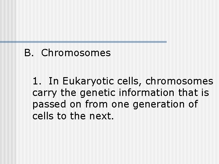 B. Chromosomes 1. In Eukaryotic cells, chromosomes carry the genetic information that is passed B. Chromosomes 1. In Eukaryotic cells, chromosomes carry the genetic information that is passed