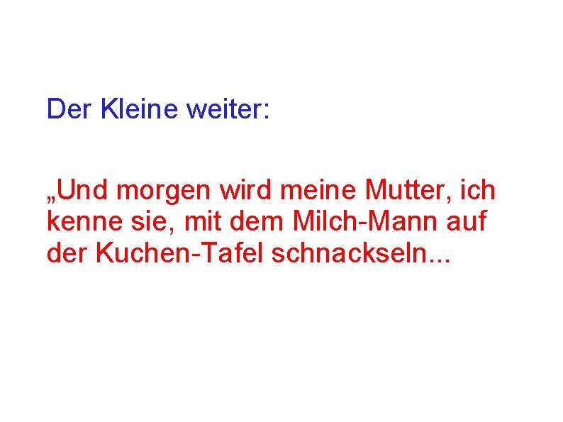 Der Kleine weiter: „Und morgen wird meine Mutter, ich kenne sie, mit dem Milch-Mann