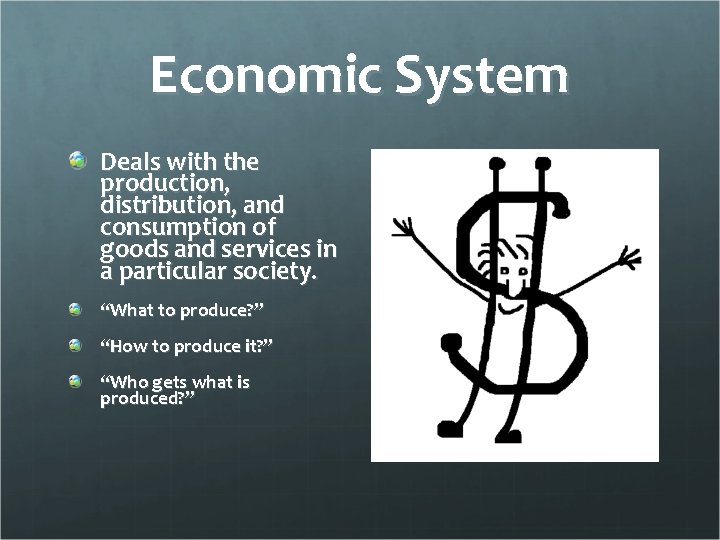 Economic System Deals with the production, distribution, and consumption of goods and services in