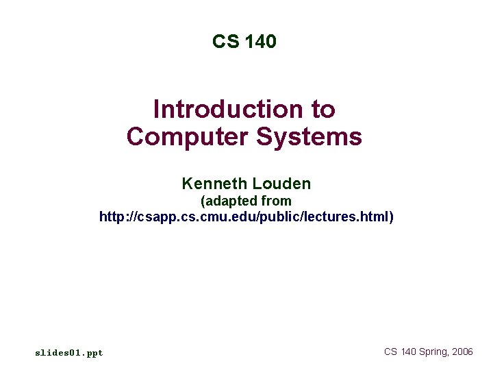 CS 140 Introduction to Computer Systems Kenneth Louden (adapted from http: //csapp. cs. cmu.