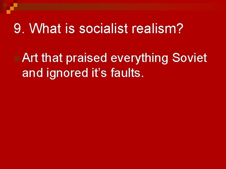 9. What is socialist realism? n Art that praised everything Soviet and ignored it’s