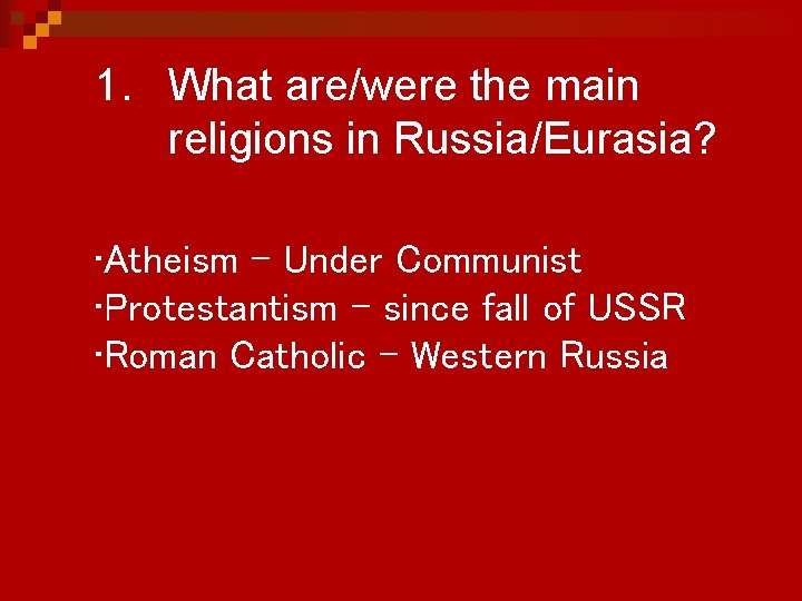 1. What are/were the main religions in Russia/Eurasia? • Atheism - Under Communist •