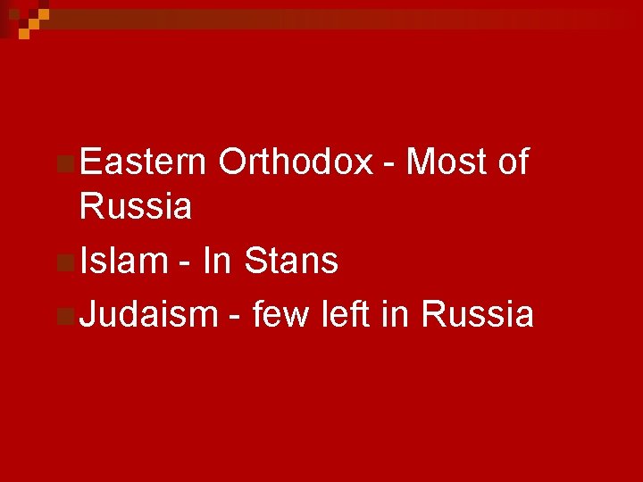 n Eastern Orthodox - Most of Russia n Islam - In Stans n Judaism