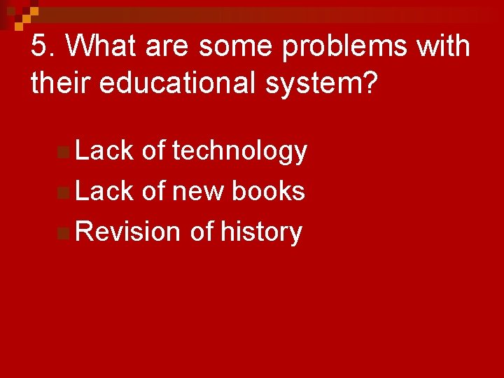 5. What are some problems with their educational system? n Lack of technology n
