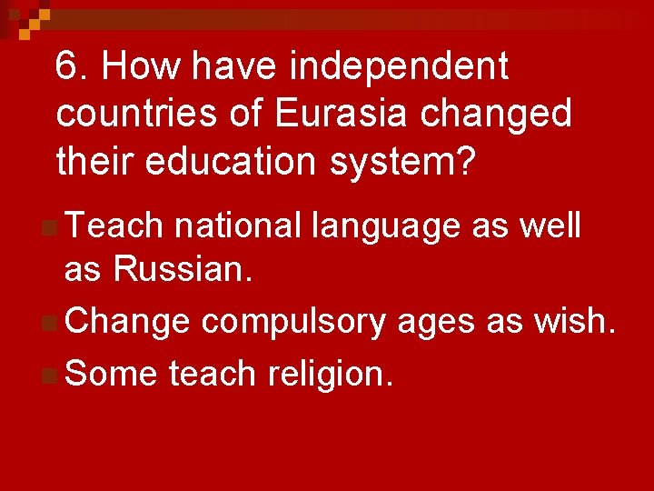 6. How have independent countries of Eurasia changed their education system? n Teach national