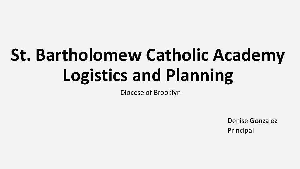 St. Bartholomew Catholic Academy Logistics and Planning Diocese of Brooklyn Denise Gonzalez Principal 