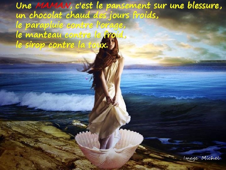 Une MAMAN, c'est le pansement sur une blessure, un chocolat chaud des jours froids,