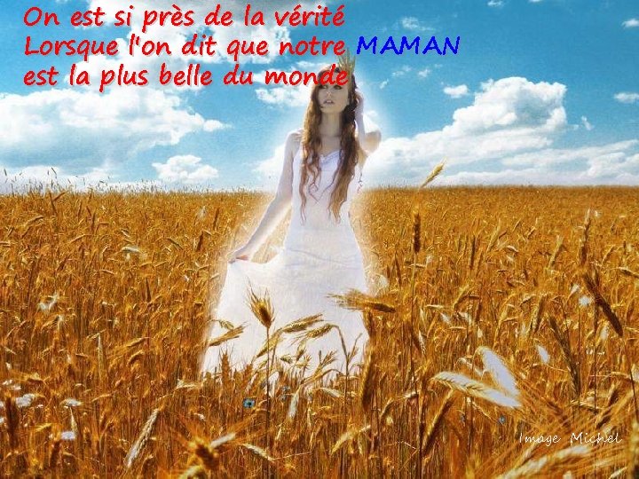 On est si près de la vérité Lorsque l'on dit que notre MAMAN est