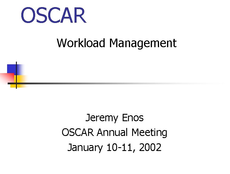 OSCAR Workload Management Jeremy Enos OSCAR Annual Meeting January 10 -11, 2002 