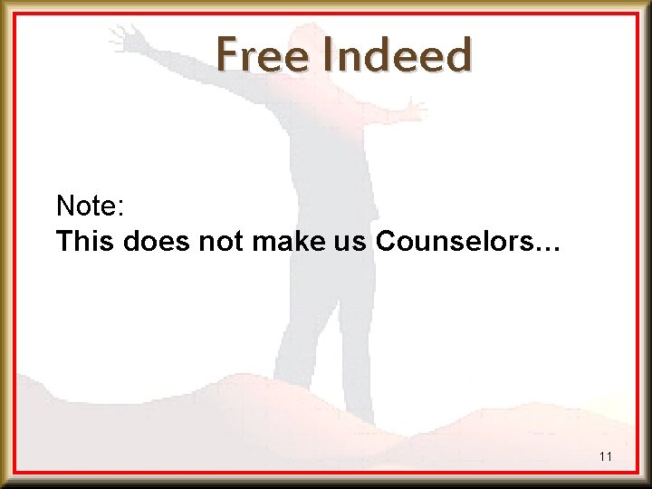 Free Indeed Note: This does not make us Counselors… 11 