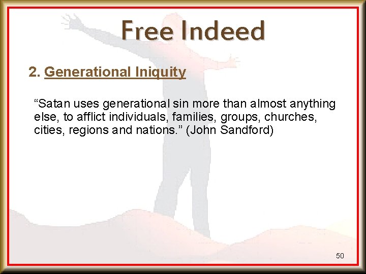 Free Indeed 2. Generational Iniquity “Satan uses generational sin more than almost anything else,