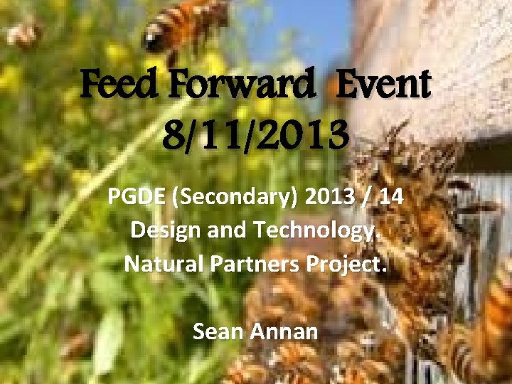 Feed Forward Event 8/11/2013 PGDE (Secondary) 2013 / 14 Design and Technology. Natural Partners