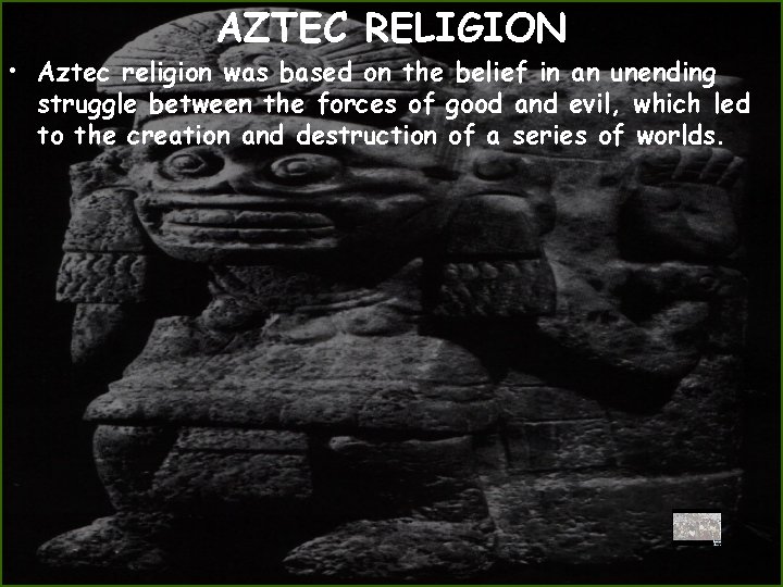 AZTEC RELIGION • Aztec religion was based on the belief in an unending struggle