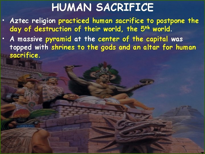 HUMAN SACRIFICE • Aztec religion practiced human sacrifice to postpone the day of destruction