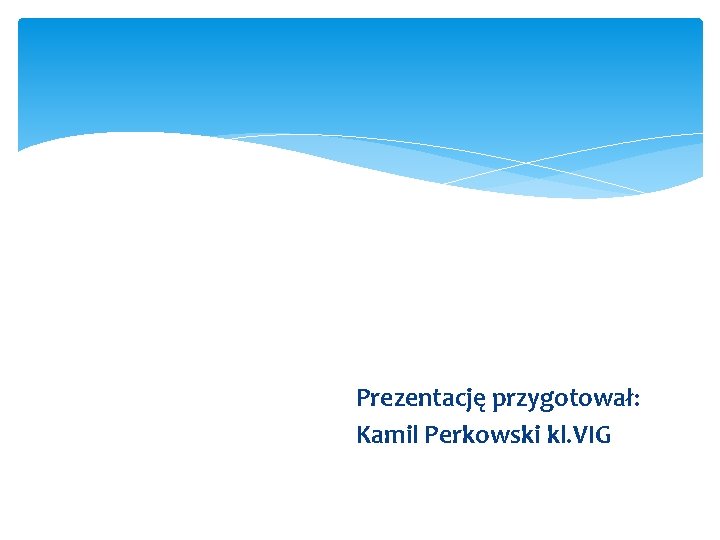 Prezentację przygotował: Kamil Perkowski kl. VIG 