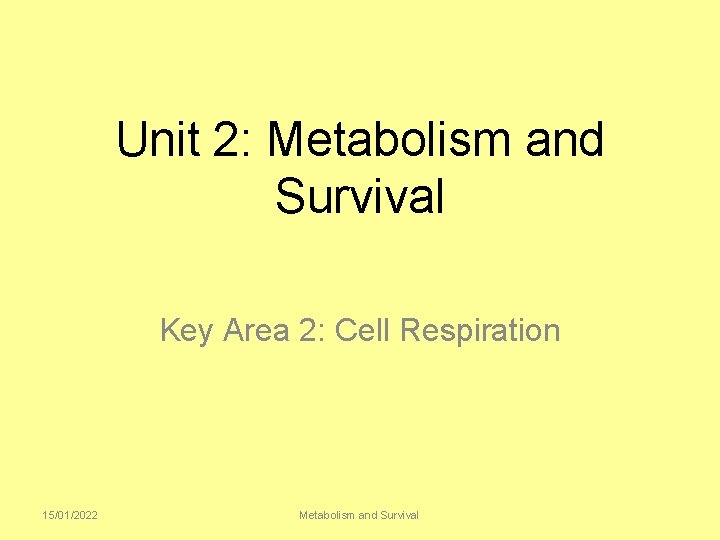 Unit 2: Metabolism and Survival Key Area 2: Cell Respiration 15/01/2022 Metabolism and Survival