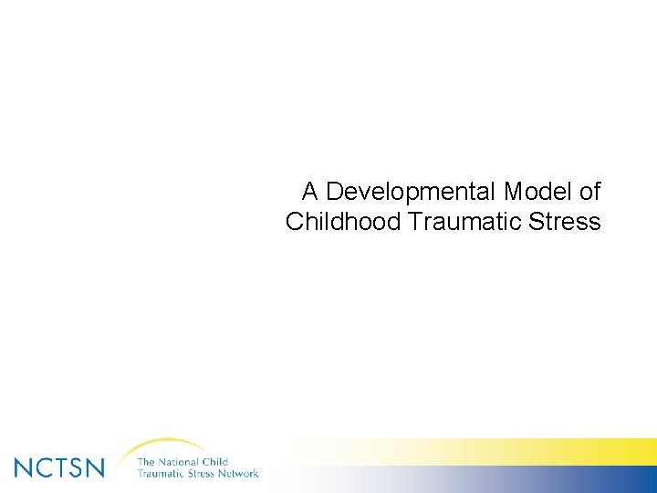 A Developmental Model of Childhood Traumatic Stress 