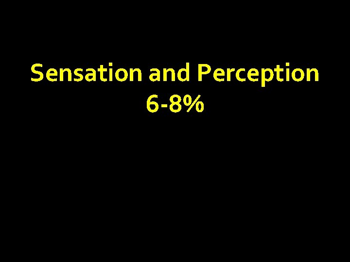 Sensation and Perception 6 -8% 