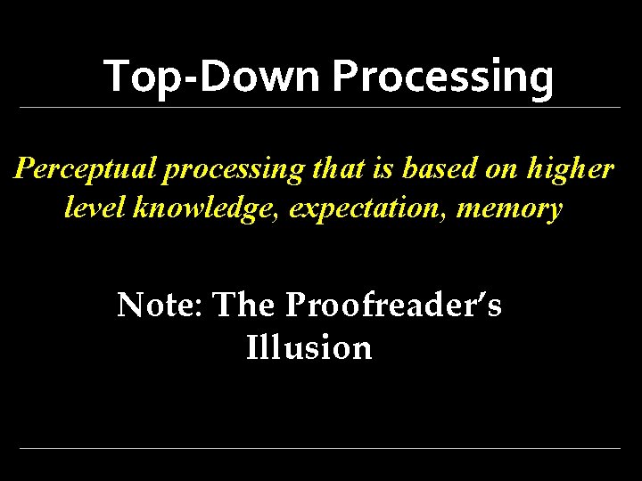 Top-Down Processing Perceptual processing that is based on higher level knowledge, expectation, memory Note: