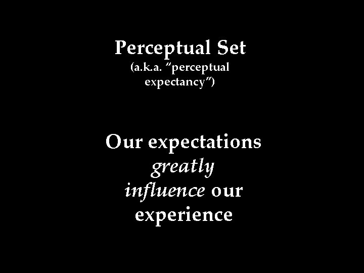 Perceptual Set (a. k. a. “perceptual expectancy”) Our expectations greatly influence our experience 